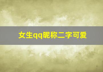 女生qq昵称二字可爱