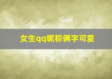 女生qq昵称俩字可爱