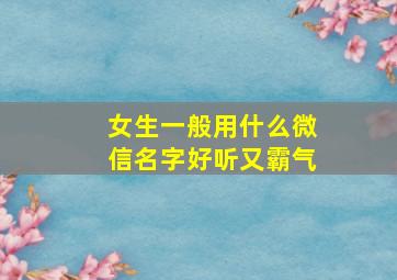 女生一般用什么微信名字好听又霸气