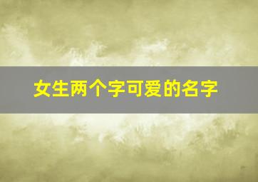 女生两个字可爱的名字