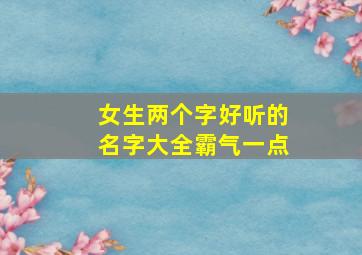 女生两个字好听的名字大全霸气一点