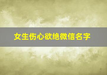 女生伤心欲绝微信名字