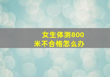 女生体测800米不合格怎么办