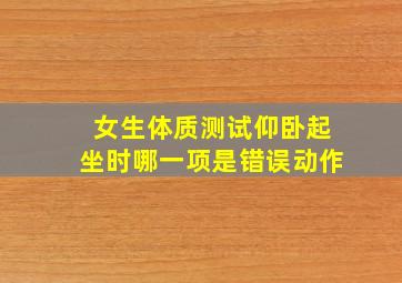 女生体质测试仰卧起坐时哪一项是错误动作