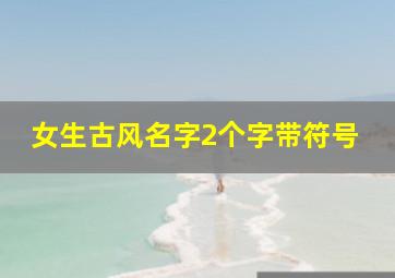 女生古风名字2个字带符号