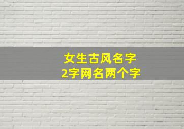 女生古风名字2字网名两个字