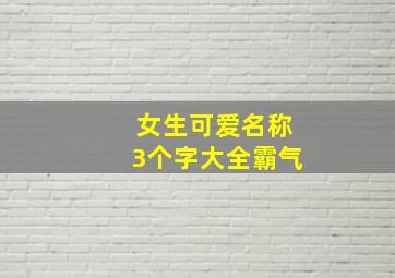 女生可爱名称3个字大全霸气