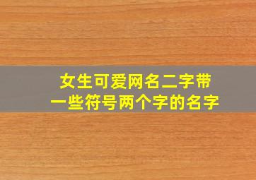 女生可爱网名二字带一些符号两个字的名字