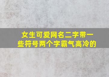 女生可爱网名二字带一些符号两个字霸气高冷的