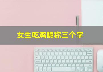 女生吃鸡昵称三个字