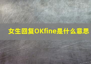 女生回复OKfine是什么意思