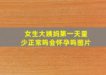 女生大姨妈第一天量少正常吗会怀孕吗图片