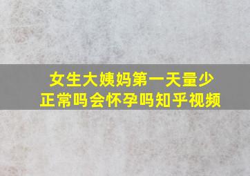 女生大姨妈第一天量少正常吗会怀孕吗知乎视频