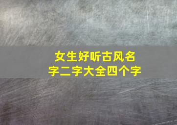 女生好听古风名字二字大全四个字