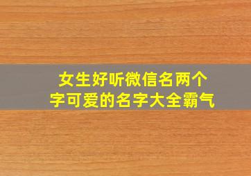 女生好听微信名两个字可爱的名字大全霸气