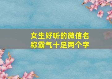 女生好听的微信名称霸气十足两个字