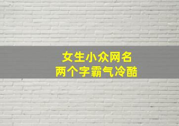 女生小众网名两个字霸气冷酷