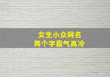 女生小众网名两个字霸气高冷