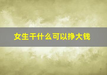 女生干什么可以挣大钱