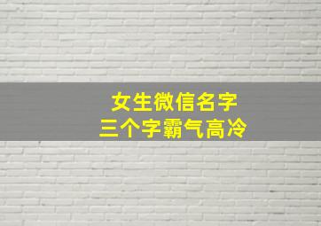 女生微信名字三个字霸气高冷