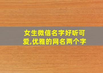 女生微信名字好听可爱,优雅的网名两个字