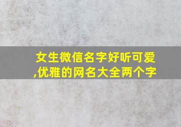 女生微信名字好听可爱,优雅的网名大全两个字