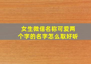 女生微信名称可爱两个字的名字怎么取好听