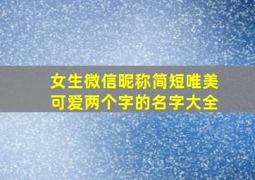 女生微信昵称简短唯美可爱两个字的名字大全