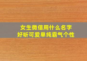 女生微信用什么名字好听可爱单纯霸气个性