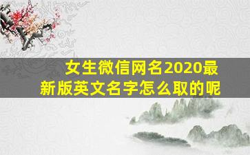 女生微信网名2020最新版英文名字怎么取的呢