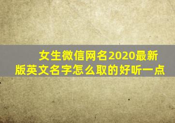 女生微信网名2020最新版英文名字怎么取的好听一点