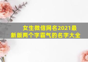 女生微信网名2021最新版两个字霸气的名字大全