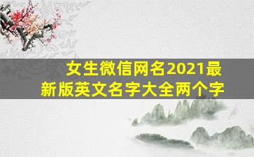 女生微信网名2021最新版英文名字大全两个字