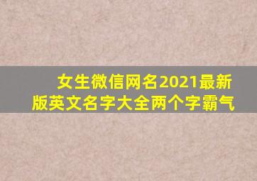 女生微信网名2021最新版英文名字大全两个字霸气