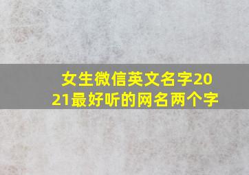 女生微信英文名字2021最好听的网名两个字