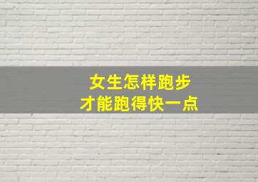 女生怎样跑步才能跑得快一点