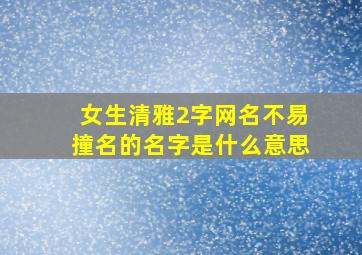 女生清雅2字网名不易撞名的名字是什么意思