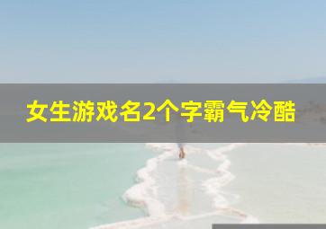 女生游戏名2个字霸气冷酷