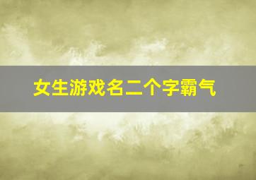 女生游戏名二个字霸气