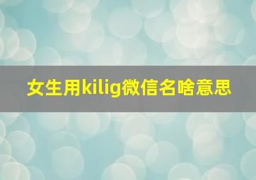 女生用kilig微信名啥意思