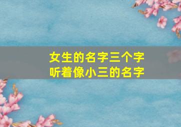 女生的名字三个字听着像小三的名字