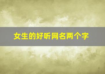 女生的好听网名两个字