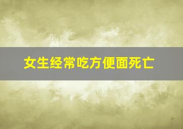 女生经常吃方便面死亡