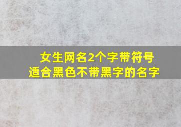 女生网名2个字带符号适合黑色不带黑字的名字