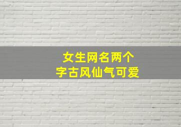 女生网名两个字古风仙气可爱