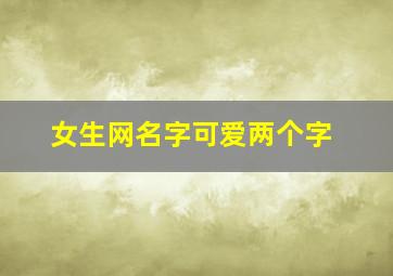 女生网名字可爱两个字