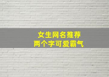 女生网名推荐两个字可爱霸气