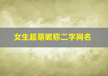 女生超萌昵称二字网名