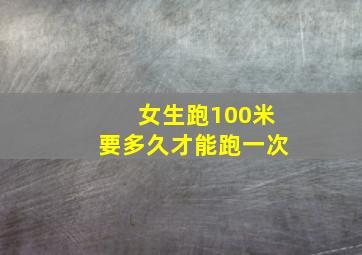 女生跑100米要多久才能跑一次