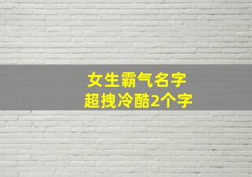 女生霸气名字超拽冷酷2个字